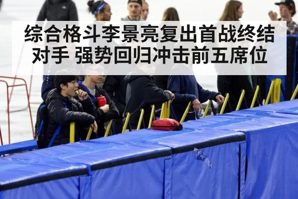 综合格斗李景亮复出首战终结对手 强势回归冲击前五席位