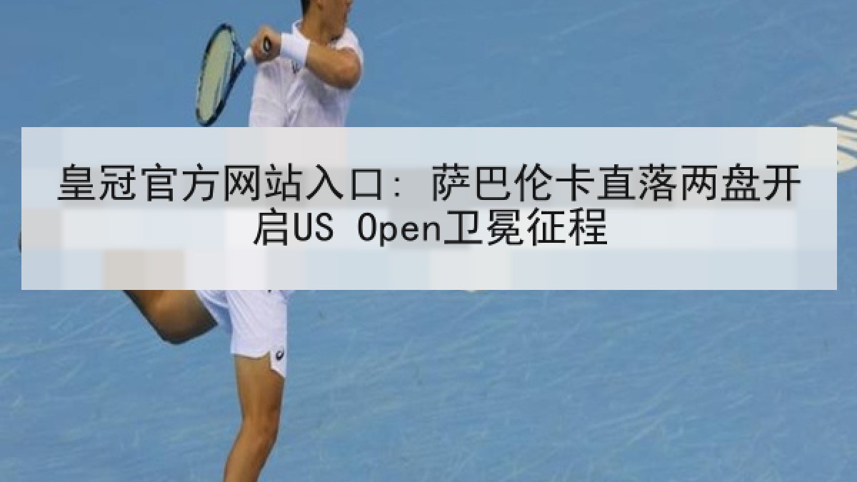 皇冠官方网站入口: 萨巴伦卡直落两盘开启US Open卫冕征程