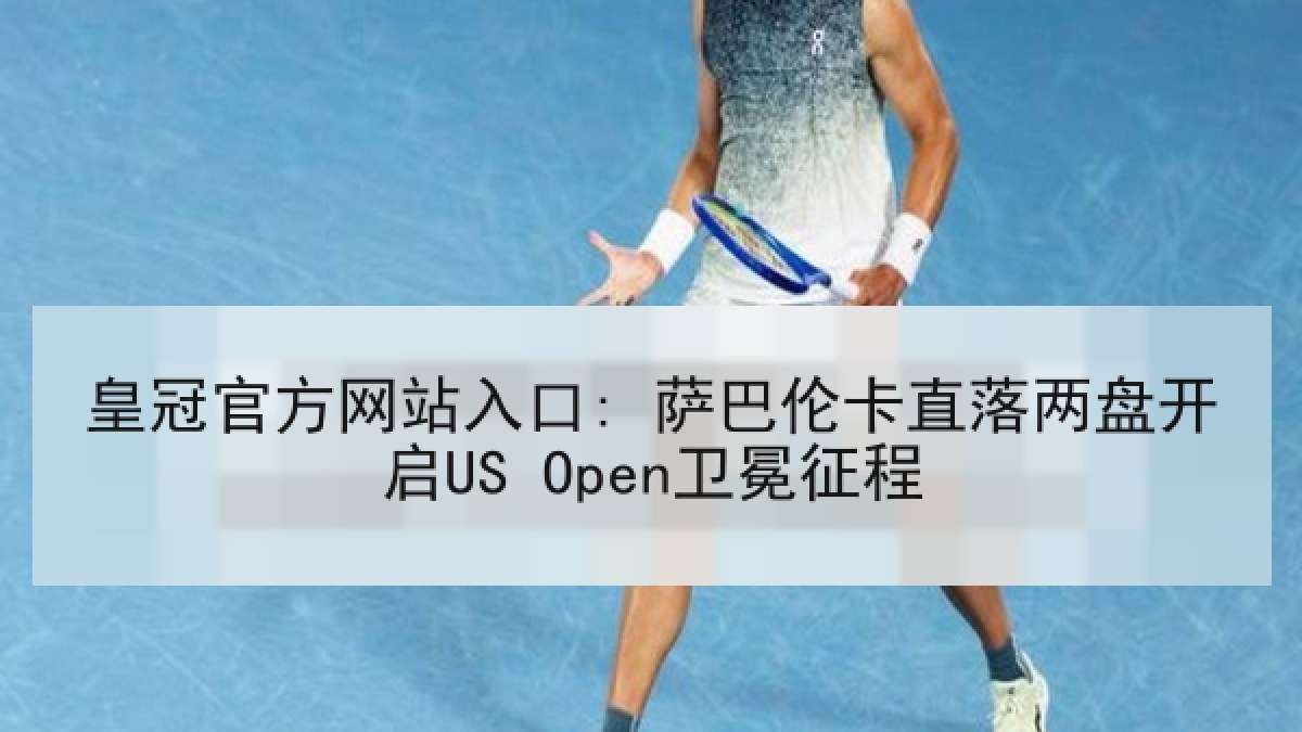 皇冠官方网站入口: 萨巴伦卡直落两盘开启US Open卫冕征程