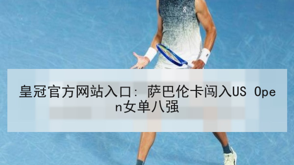 皇冠官方网站入口: 萨巴伦卡闯入US Open女单八强
