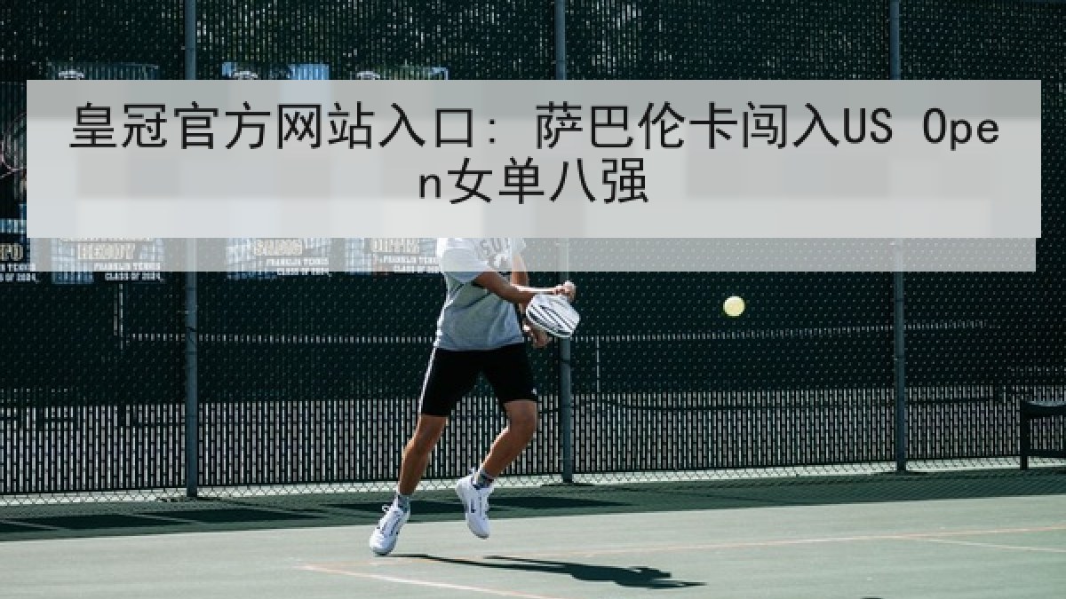 皇冠官方网站入口: 萨巴伦卡闯入US Open女单八强